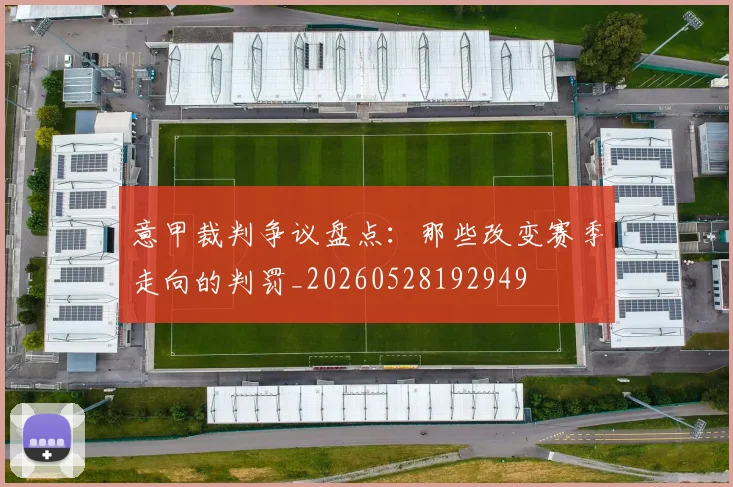 意甲裁判争议盘点：那些改变赛季走向的判罚_20260528192949