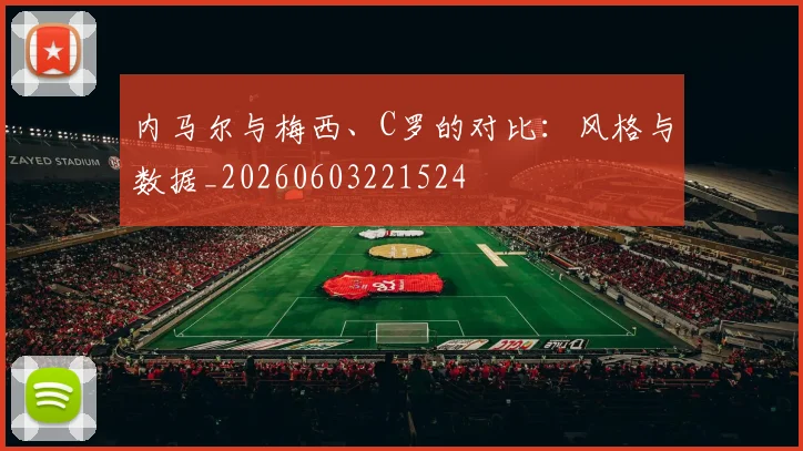 内马尔与梅西、C罗的对比：风格与数据_20260603221524