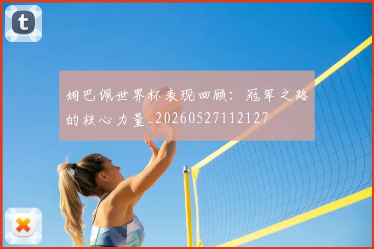 姆巴佩世界杯表现回顾:冠军之路的核心力量_20260527112127