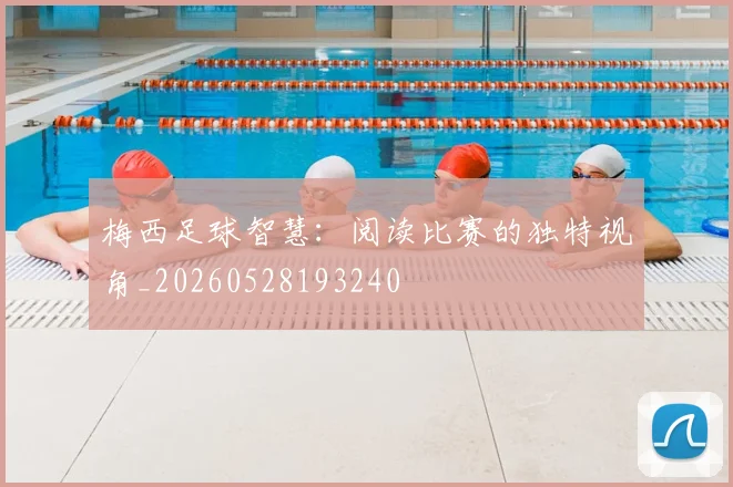 梅西足球智慧：阅读比赛的独特视角_20260528193240