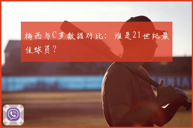 梅西与C罗数据对比：谁是21世纪最佳球员？