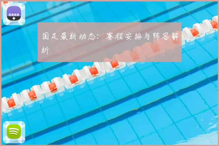 国足最新动态:赛程安排与阵容解析
