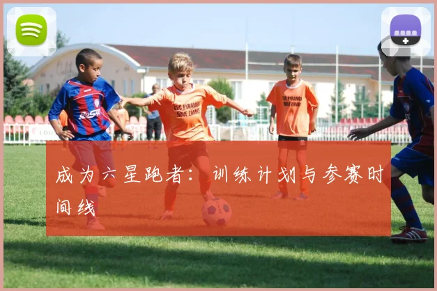 成为六星跑者：训练计划与参赛时间线