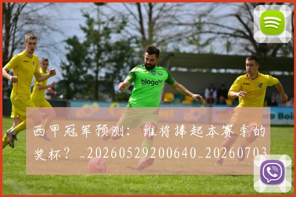 西甲冠军预测:谁将捧起本赛季的奖杯?_20260529200640_20260703181843