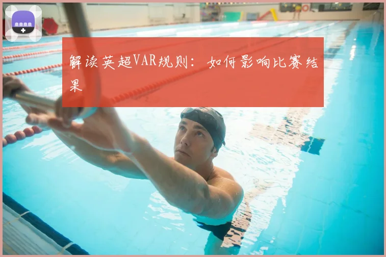 解读英超VAR规则：如何影响比赛结果