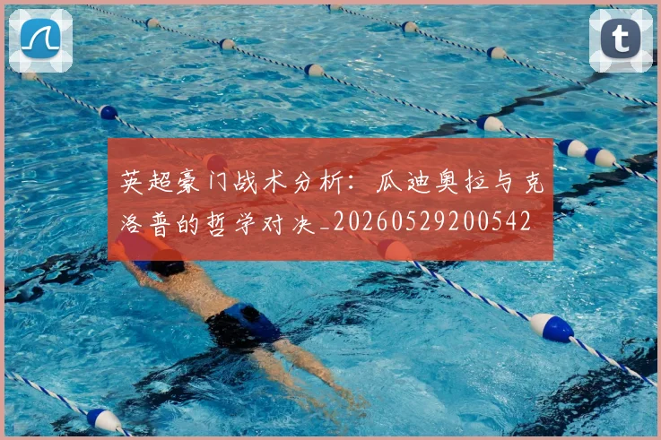 英超豪门战术分析：瓜迪奥拉与克洛普的哲学对决_20260529200542