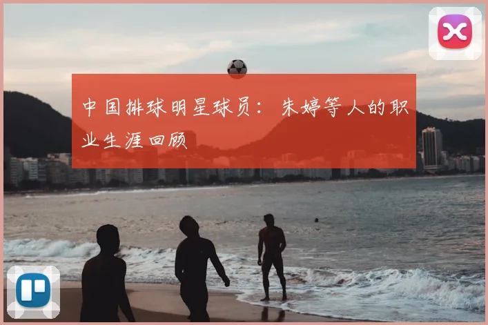 中国排球明星球员:朱婷等人的职业生涯回顾