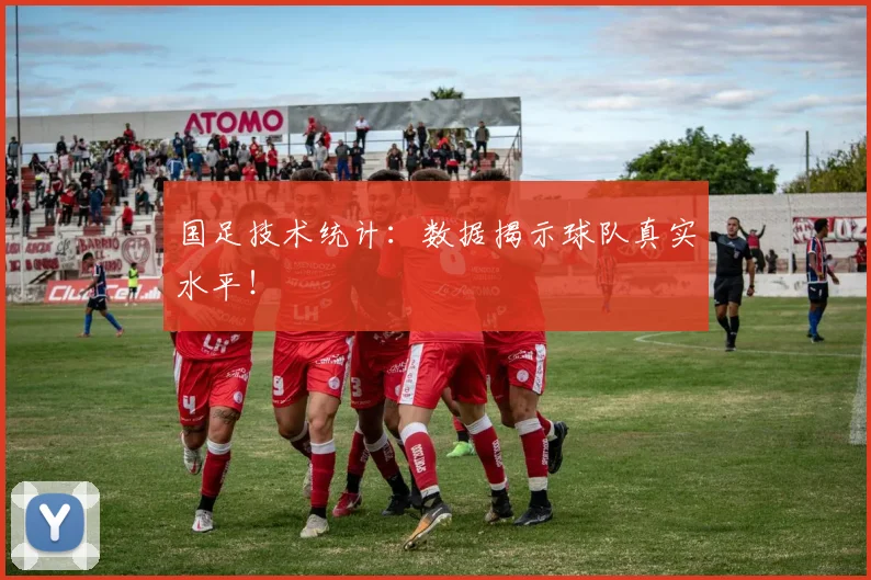 国足技术统计:数据揭示球队真实水平!