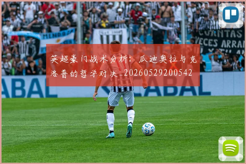 英超豪门战术分析:瓜迪奥拉与克洛普的哲学对决_20260529200542