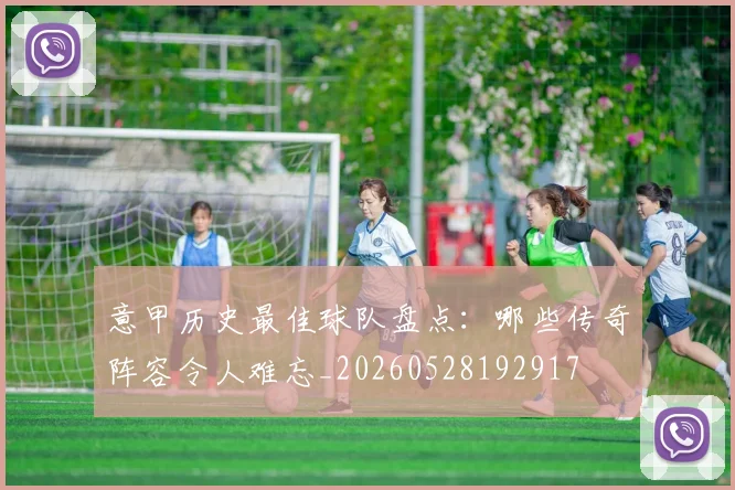 意甲历史最佳球队盘点：哪些传奇阵容令人难忘_20260528192917