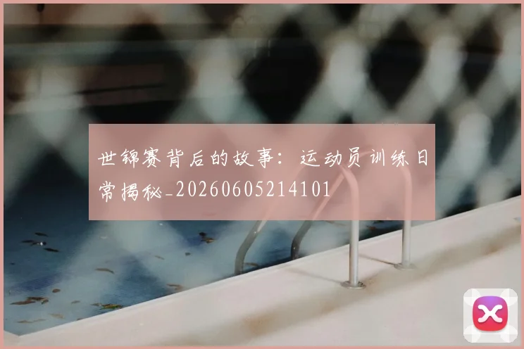 世锦赛背后的故事：运动员训练日常揭秘_20260605214101