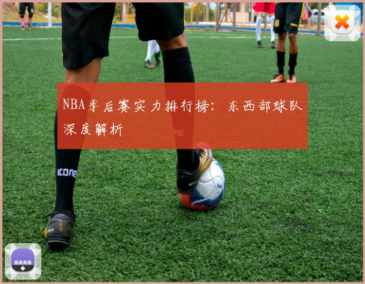 NBA季后赛实力排行榜：东西部球队深度解析
