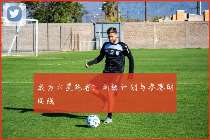 成为六星跑者：训练计划与参赛时间线